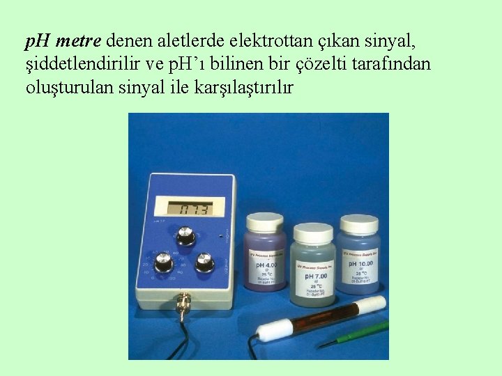 p. H metre denen aletlerde elektrottan çıkan sinyal, şiddetlendirilir ve p. H’ı bilinen bir