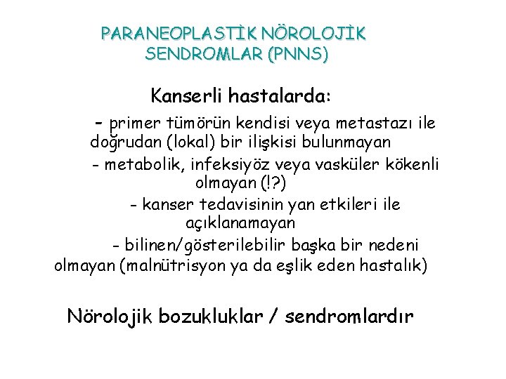 PARANEOPLASTİK NÖROLOJİK SENDROMLAR (PNNS) Kanserli hastalarda: - primer tümörün kendisi veya metastazı ile doğrudan PARANEOPLASTİK NÖROLOJİK SENDROMLAR (PNNS) Kanserli hastalarda: - primer tümörün kendisi veya metastazı ile doğrudan