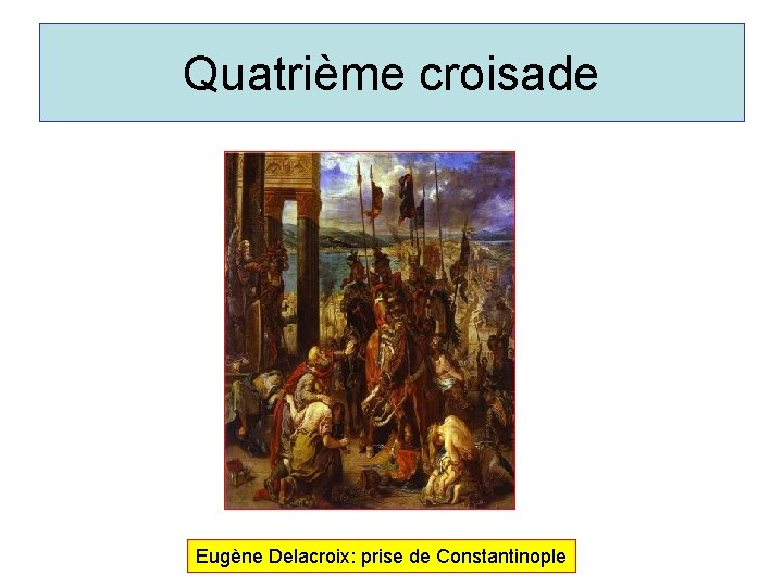 Quatrième croisade Eugène Delacroix: prise de Constantinople 