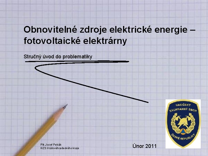 Obnovitelné zdroje elektrické energie – fotovoltaické elektrárny Stručný úvod do problematiky Plk. Josef Petrák