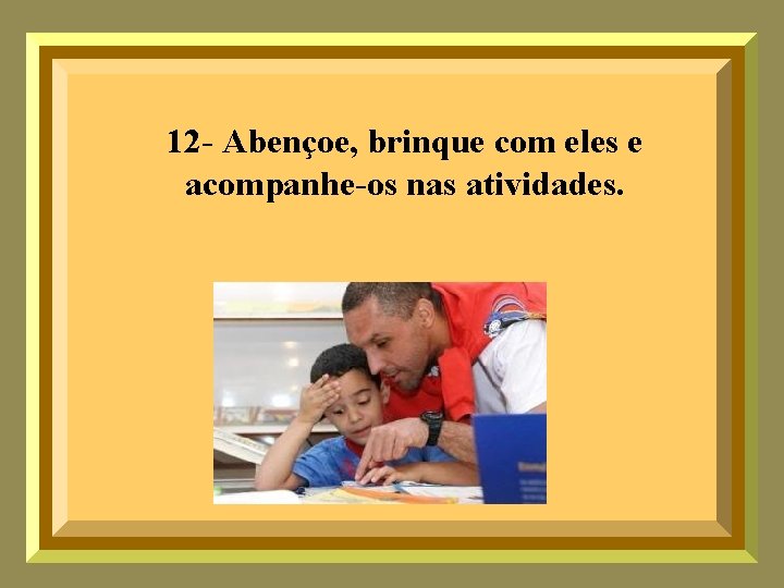 12 - Abençoe, brinque com eles e acompanhe-os nas atividades. 