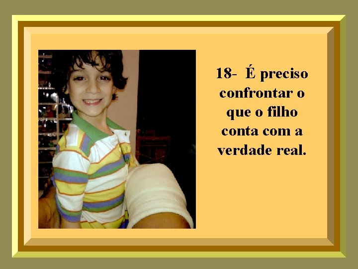 18 - É preciso confrontar o que o filho conta com a verdade real.