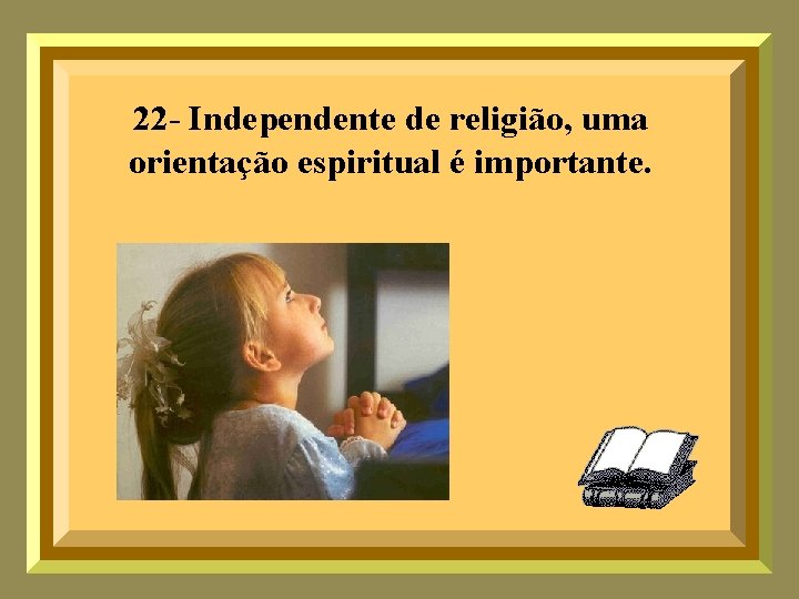 22 - Independente de religião, uma orientação espiritual é importante. 