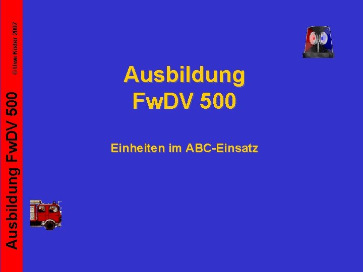 © Uwe Kister 2007 Ausbildung Fw. DV 500 Einheiten im ABC-Einsatz 