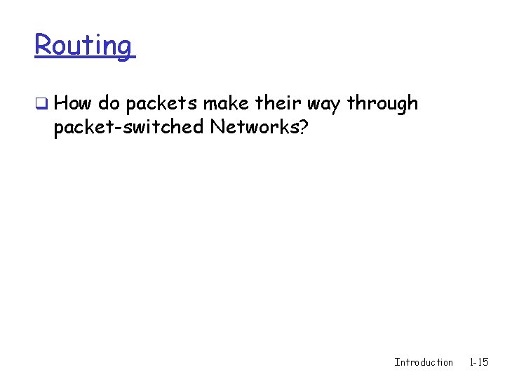 Routing q How do packets make their way through packet-switched Networks? Introduction 1 -15