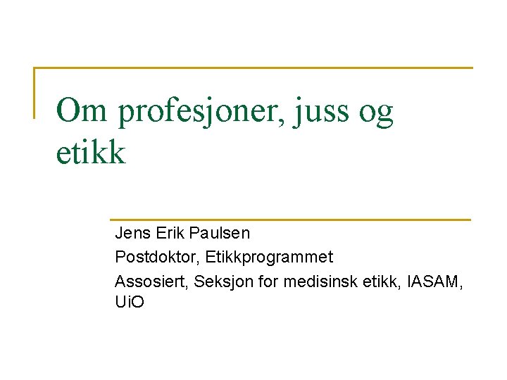 Om profesjoner, juss og etikk Jens Erik Paulsen Postdoktor, Etikkprogrammet Assosiert, Seksjon for medisinsk