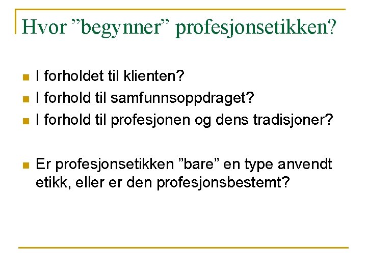 Hvor ”begynner” profesjonsetikken? n n I forholdet til klienten? I forhold til samfunnsoppdraget? I