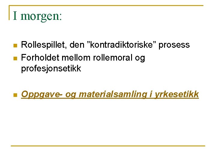 I morgen: n Rollespillet, den ”kontradiktoriske” prosess Forholdet mellom rollemoral og profesjonsetikk n Oppgave-