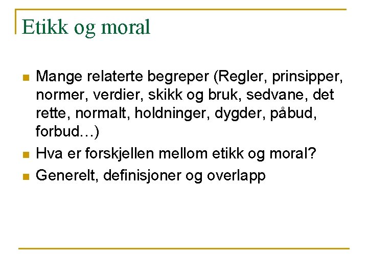 Etikk og moral n n n Mange relaterte begreper (Regler, prinsipper, normer, verdier, skikk