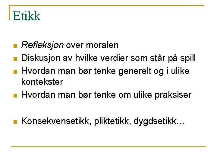 Etikk n Refleksjon over moralen Diskusjon av hvilke verdier som står på spill Hvordan