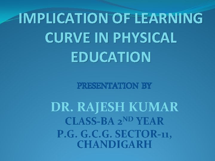 IMPLICATION OF LEARNING CURVE IN PHYSICAL EDUCATION PRESENTATION BY DR. RAJESH KUMAR CLASS-BA 2