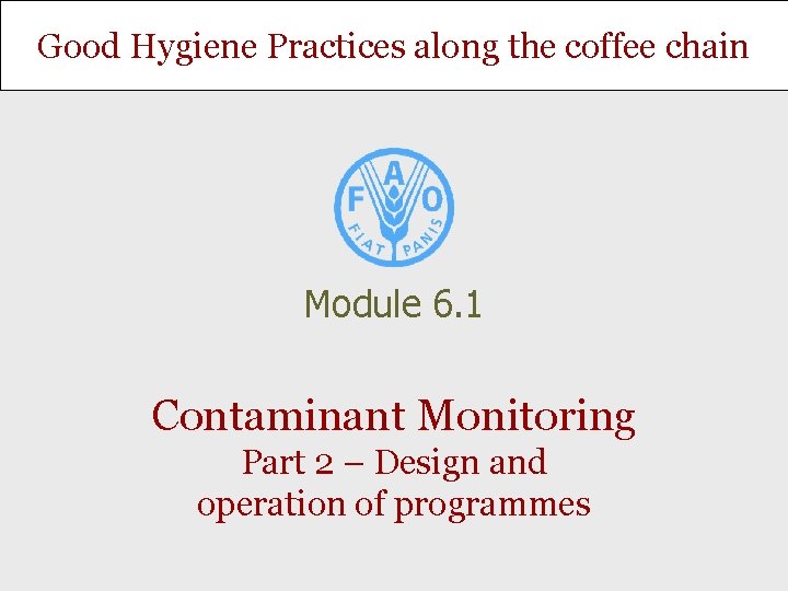 Good Hygiene Practices along the coffee chain Module 6. 1 Contaminant Monitoring Part 2