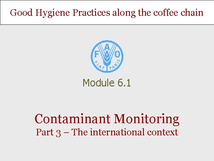 Good Hygiene Practices along the coffee chain Module 6. 1 Contaminant Monitoring Part 3