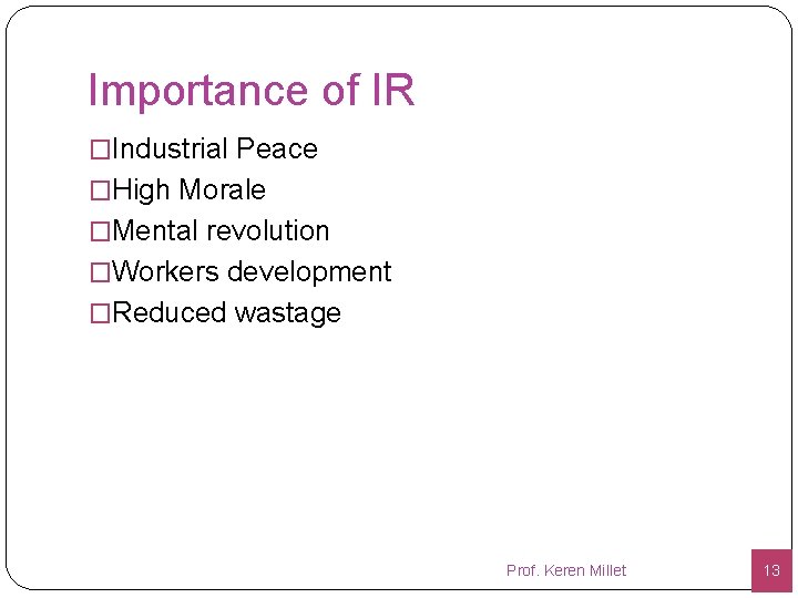 Importance of IR �Industrial Peace �High Morale �Mental revolution �Workers development �Reduced wastage Prof.