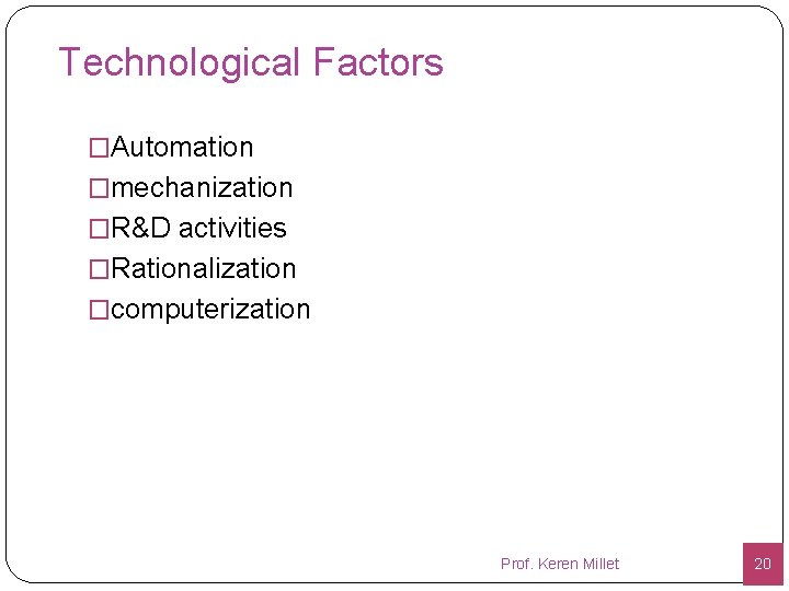 Technological Factors �Automation �mechanization �R&D activities �Rationalization �computerization Prof. Keren Millet 20 