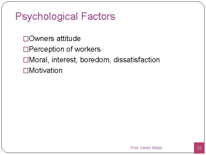 Psychological Factors �Owners attitude �Perception of workers �Moral, interest, boredom, dissatisfaction �Motivation Prof. Keren