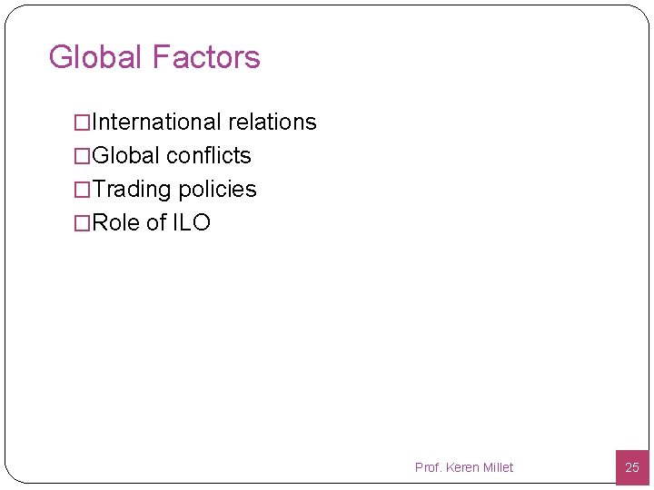 Global Factors �International relations �Global conflicts �Trading policies �Role of ILO Prof. Keren Millet