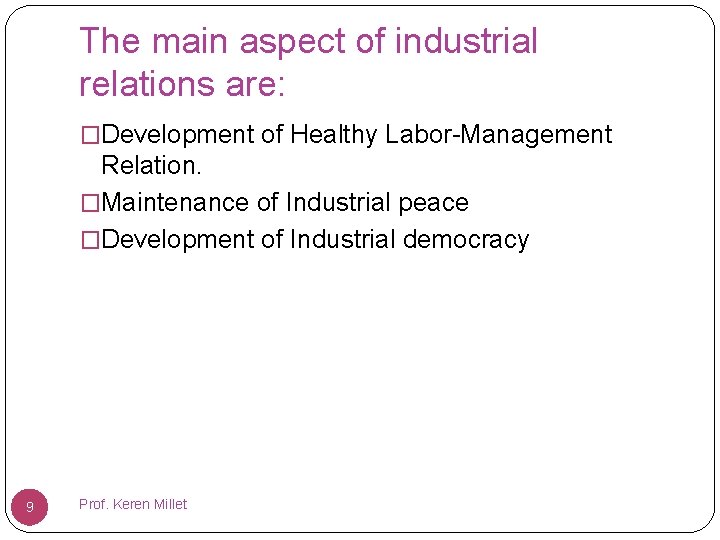 The main aspect of industrial relations are: �Development of Healthy Labor-Management Relation. �Maintenance of