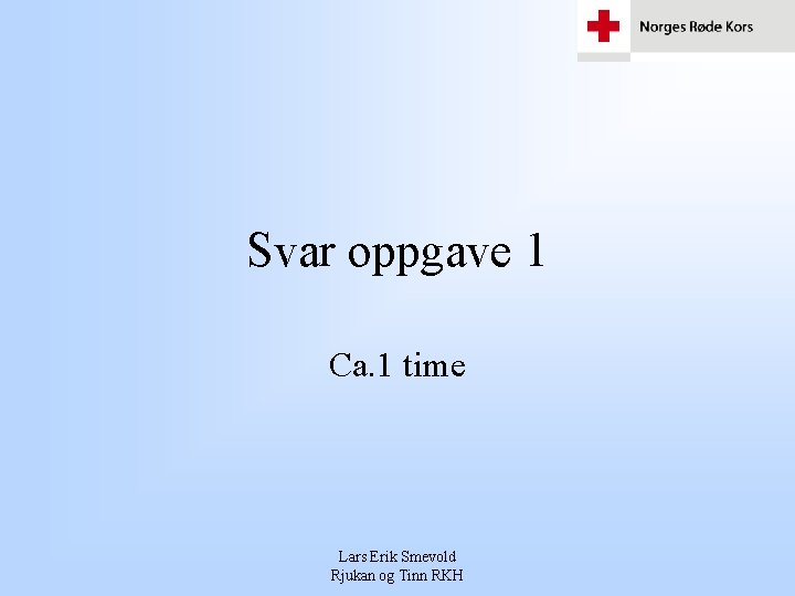 Svar oppgave 1 Ca. 1 time Lars Erik Smevold Rjukan og Tinn RKH Svar oppgave 1 Ca. 1 time Lars Erik Smevold Rjukan og Tinn RKH