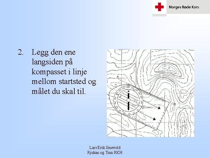 2. Legg den ene langsiden på kompasset i linje mellom startsted og målet du 2. Legg den ene langsiden på kompasset i linje mellom startsted og målet du