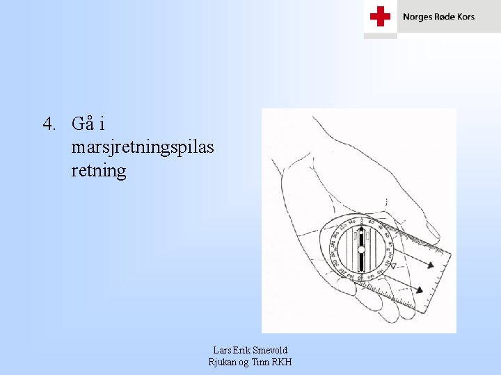 4. Gå i marsjretningspilas retning Lars Erik Smevold Rjukan og Tinn RKH 4. Gå i marsjretningspilas retning Lars Erik Smevold Rjukan og Tinn RKH