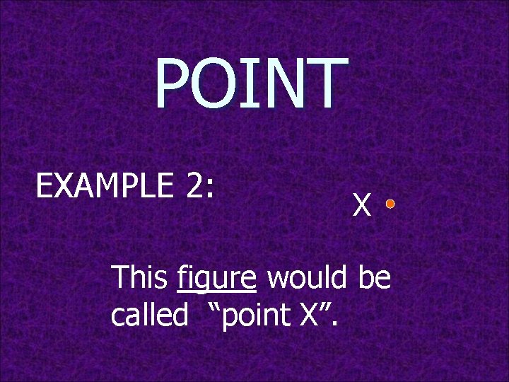 POINT EXAMPLE 2: X This figure would be called “point X”. 