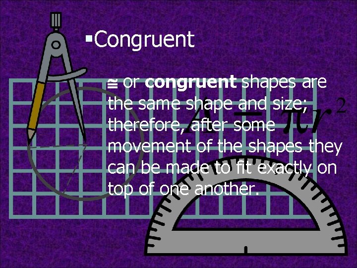 §Congruent @ or congruent shapes are the same shape and size; therefore, after some