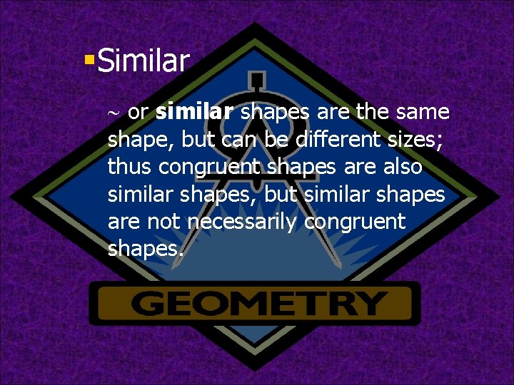 §Similar ~ or similar shapes are the same shape, but can be different sizes;