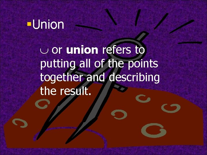 §Union È or union refers to putting all of the points together and describing