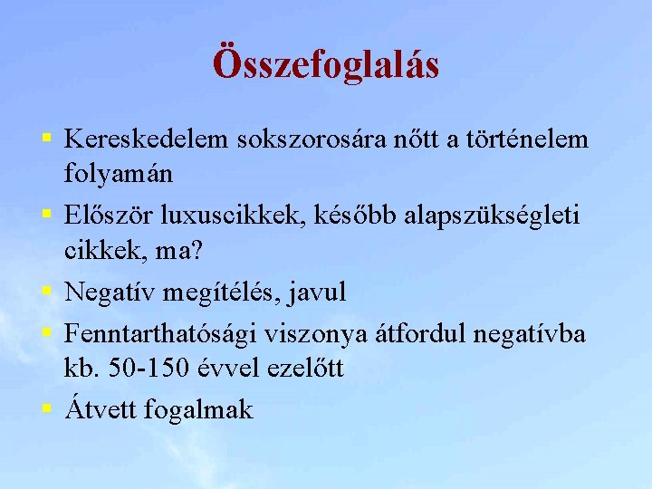 Összefoglalás § Kereskedelem sokszorosára nőtt a történelem folyamán § Először luxuscikkek, később alapszükségleti cikkek,