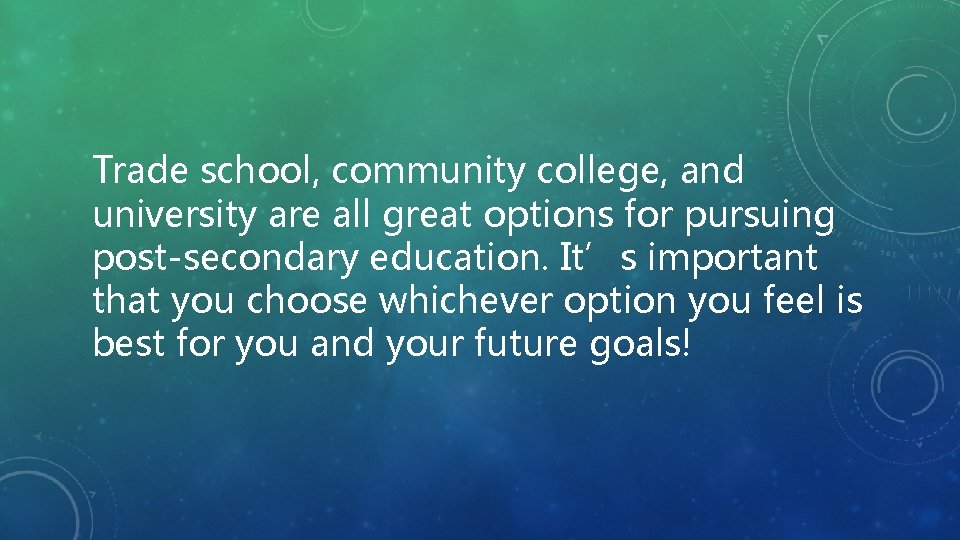 Trade school, community college, and university are all great options for pursuing post-secondary education.