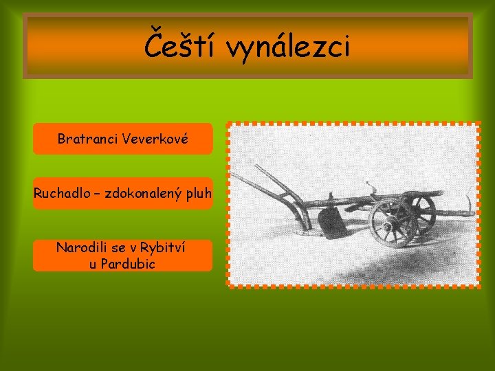 Čeští vynálezci Bratranci Veverkové Ruchadlo – zdokonalený pluh Narodili se v Rybitví u Pardubic