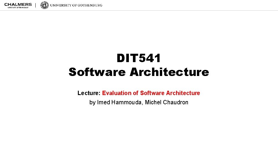 DIT 541 Software Architecture Lecture: Evaluation of Software Architecture by Imed Hammouda, Michel Chaudron