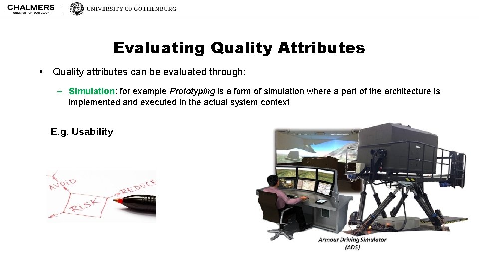 Evaluating Quality Attributes • Quality attributes can be evaluated through: – Simulation: for example