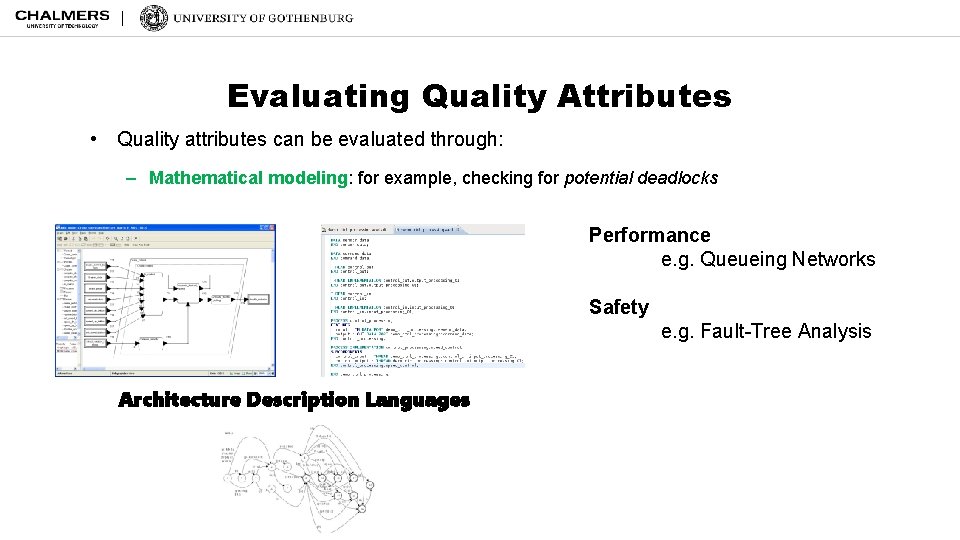 Evaluating Quality Attributes • Quality attributes can be evaluated through: – Mathematical modeling: for