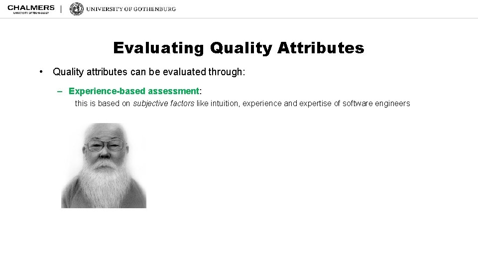 Evaluating Quality Attributes • Quality attributes can be evaluated through: – Experience-based assessment: this