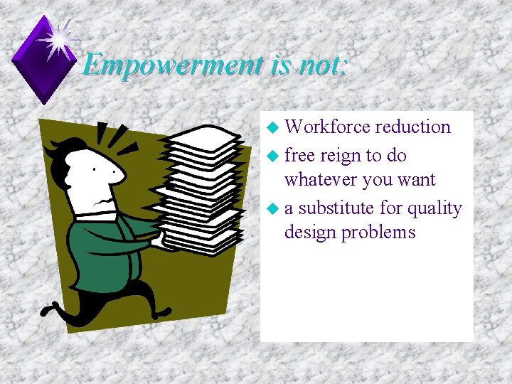 Empowerment is not: u Workforce reduction u free reign to do whatever you want