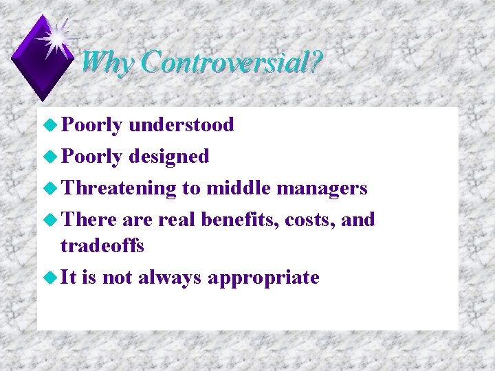 Why Controversial? u Poorly understood u Poorly designed u Threatening to middle managers u