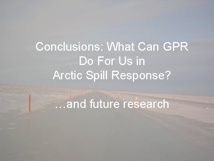 Conclusions: What Can GPR Do For Us in Arctic Spill Response? …and future research
