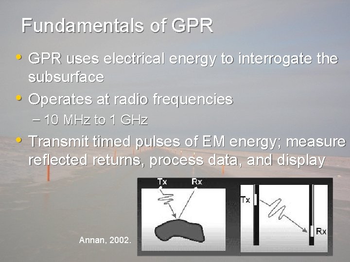 Fundamentals of GPR • GPR uses electrical energy to interrogate the • subsurface Operates
