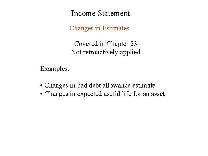 Income Statement Changes in Estimates Covered in Chapter 23. Not retroactively applied. Examples: •