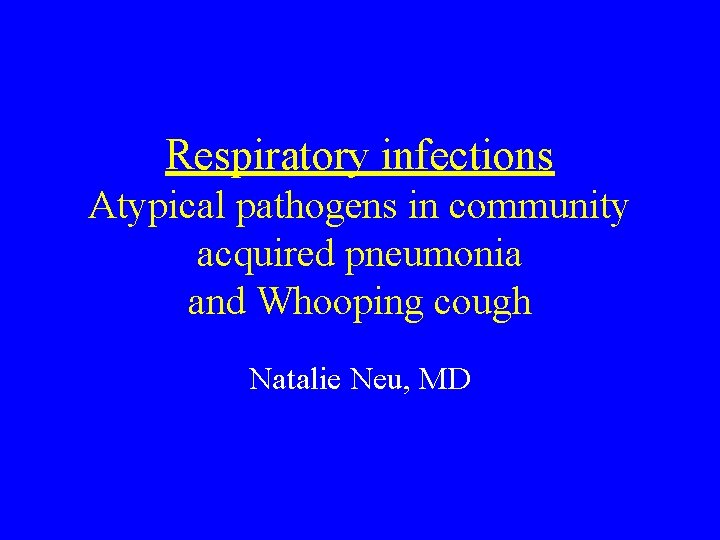 Respiratory infections Atypical pathogens in community acquired pneumonia and Whooping cough Natalie Neu, MD