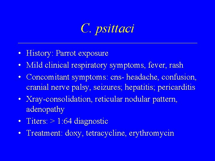 C. psittaci • History: Parrot exposure • Mild clinical respiratory symptoms, fever, rash •