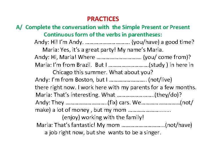 PRACTICES A/ Complete the conversation with the Simple Present or Present Continuous form of