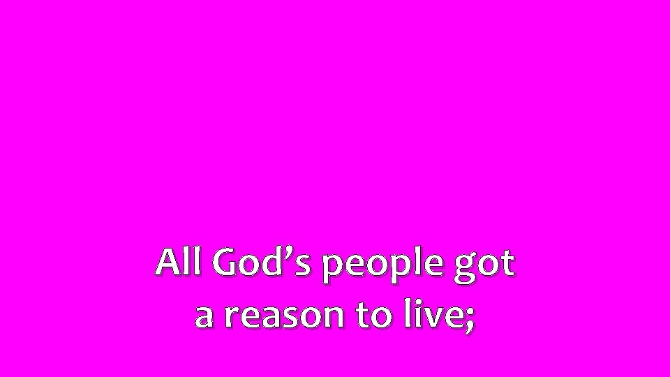 All God’s people got a reason to live; 