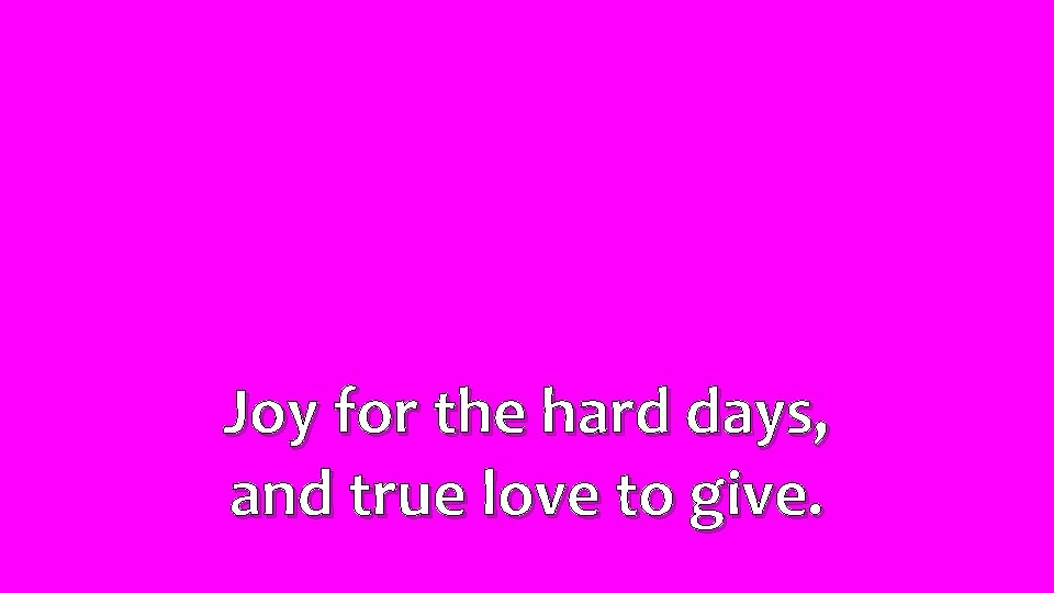 Joy for the hard days, and true love to give. 