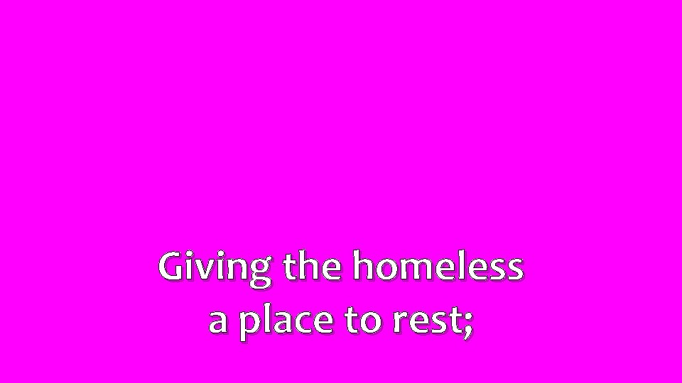 Giving the homeless a place to rest; 
