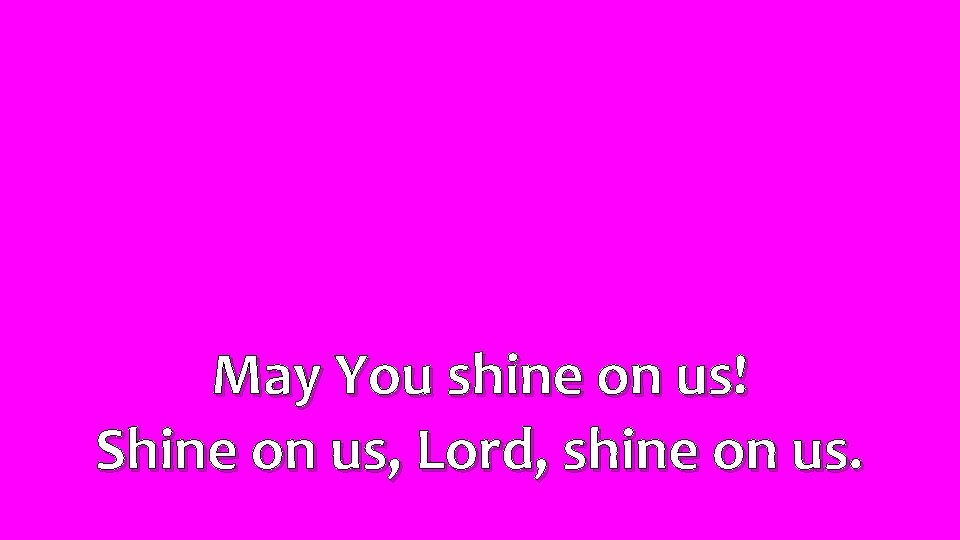 May You shine on us! Shine on us, Lord, shine on us. 