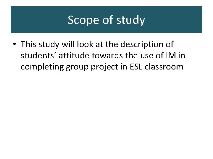 Scope of study • This study will look at the description of students’ attitude Scope of study • This study will look at the description of students’ attitude