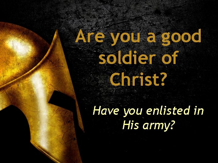 Are you a good soldier of Christ? Have you enlisted in His army? 